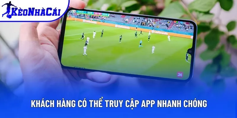 Khách hàng có thể truy cập app nhanh chóng Khách hàng có thể truy cập app nhanh chóng