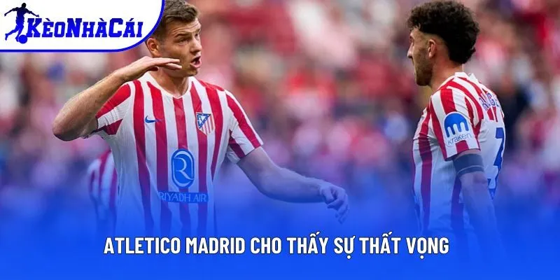 Atletico Madrid cho thấy sự thất vọng